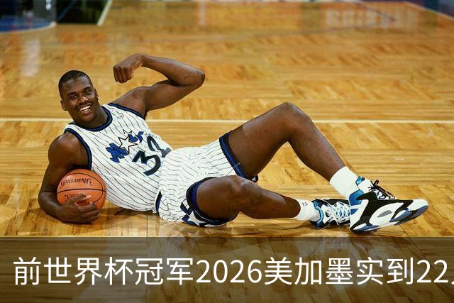 前世界杯冠军2026美加墨实到22人 诺伊尔将率先出战