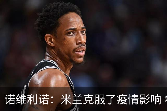 诺维利诺：米兰克服了疫情影响 看好他们夺冠